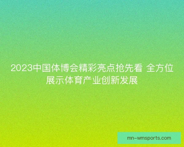 2023中国体博会精彩亮点抢先看 全方位展示体育产业创新发展 2023中国体博会精彩亮点抢先看 全方位展示体育产业创新发展