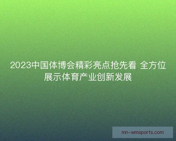 2023中国体博会精彩亮点抢先看 全方位展示体育产业创新发展