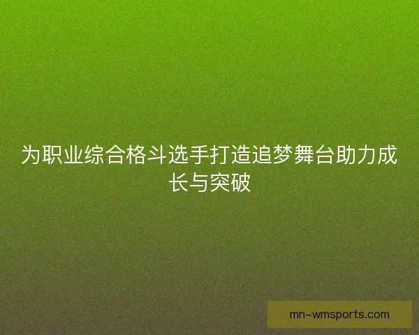 为职业综合格斗选手打造追梦舞台助力成长与突破 为职业综合格斗选手打造追梦舞台助力成长与突破
