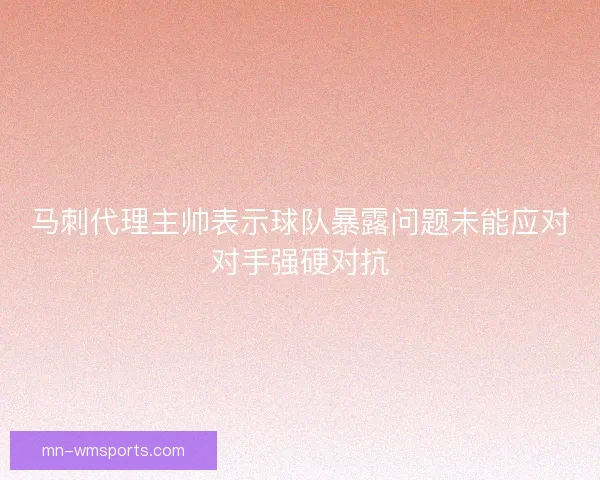 马刺代理主帅表示球队暴露问题未能应对对手强硬对抗