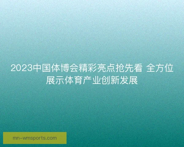 2023中国体博会精彩亮点抢先看 全方位展示体育产业创新发展 2023中国体博会精彩亮点抢先看 全方位展示体育产业创新发展