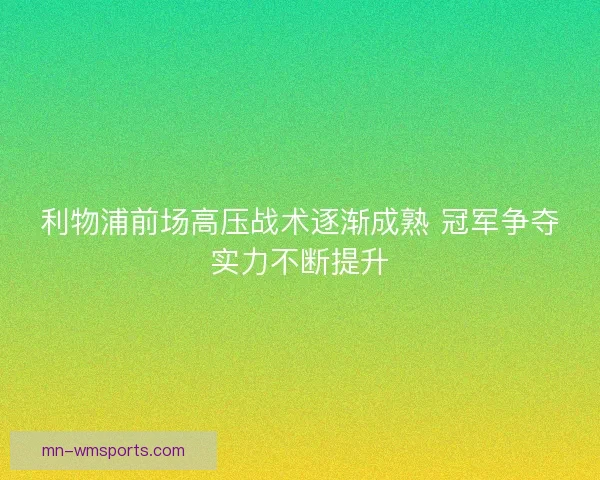 利物浦前场高压战术逐渐成熟 冠军争夺实力不断提升 利物浦前场高压战术逐渐成熟 冠军争夺实力不断提升