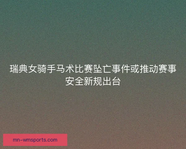 瑞典女骑手马术比赛坠亡事件或推动赛事安全新规出台