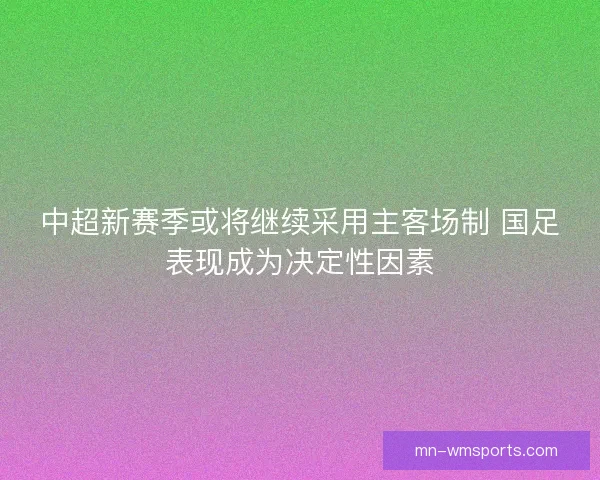 中超新赛季或将继续采用主客场制 国足表现成为决定性因素